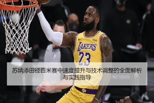 苏炳添田径百米赛中速度提升与技术调整的全面解析与实践指导（ZOTY SPORTS）